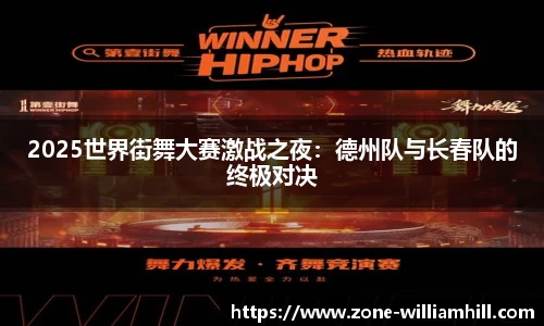 2025世界街舞大赛激战之夜：德州队与长春队的终极对决